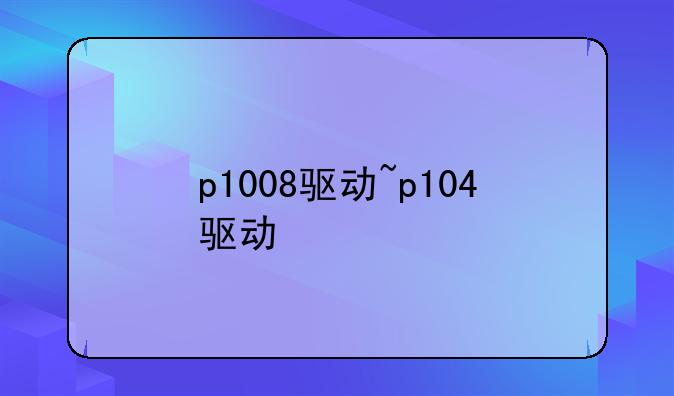 p1008驱动~p104驱动