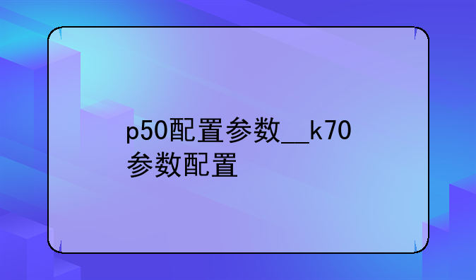 p50配置参数__k70参数配置