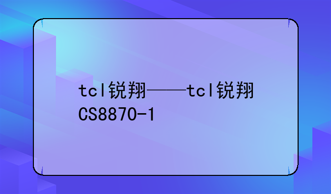 tcl锐翔——tcl锐翔CS8870-1