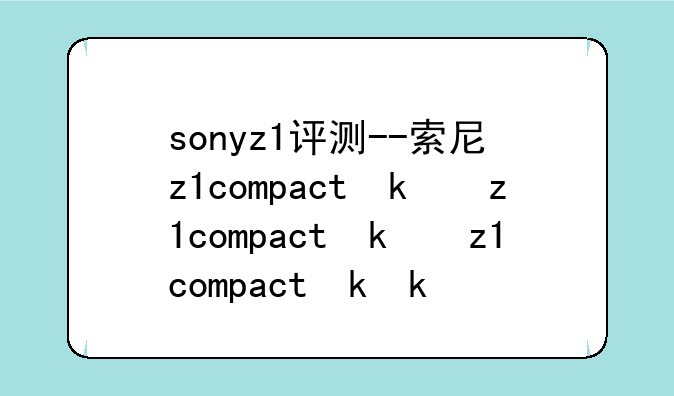 sonyz1评测--索尼z1compact参数