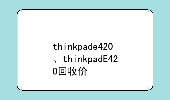 thinkpade420、thinkpadE420回收价