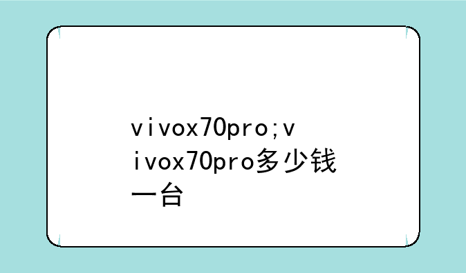 vivox70pro;vivox70pro多少钱一台