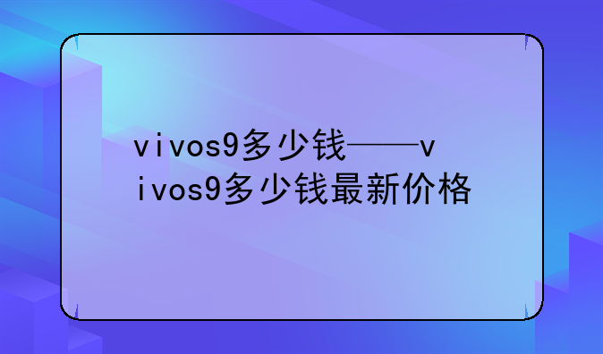 vivos9多少钱——vivos9多少钱最新价格