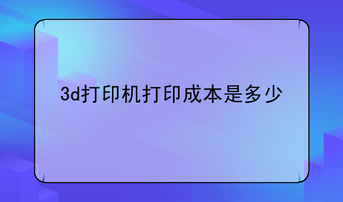 3d打印机打印成本是多少