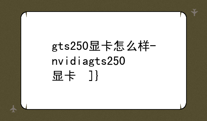 gts250显卡怎么样-nvidiagts250显卡参数