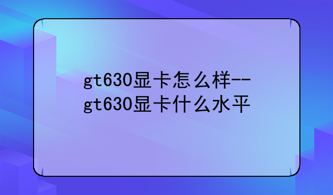 gt630显卡怎么样--gt630显卡什么水平