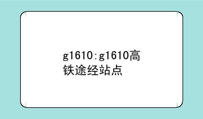 g1610:g1610高铁途经站点