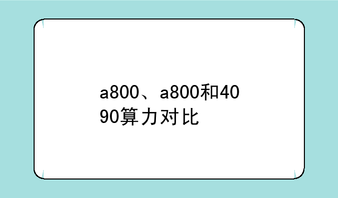 a800、a800和4090算力对比