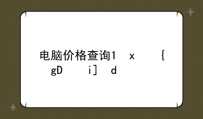 电脑价格查询;台式机电脑价格查询