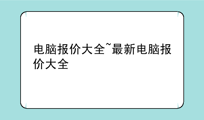 电脑报价大全~最新电脑报价大全
