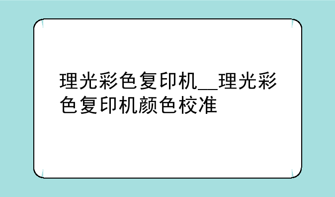 理光彩色复印机__理光彩色复印机颜色校准