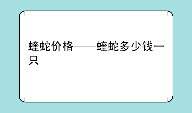 蝰蛇价格——蝰蛇多少钱一只