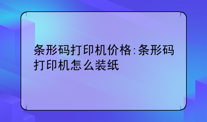 条形码打印机价格:条形码打印机怎么装纸