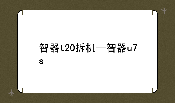 智器t20拆机—智器u7s