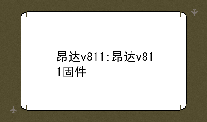 昂达v811:昂达v811固件