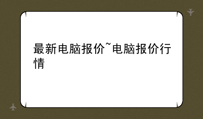 最新电脑报价~电脑报价行情