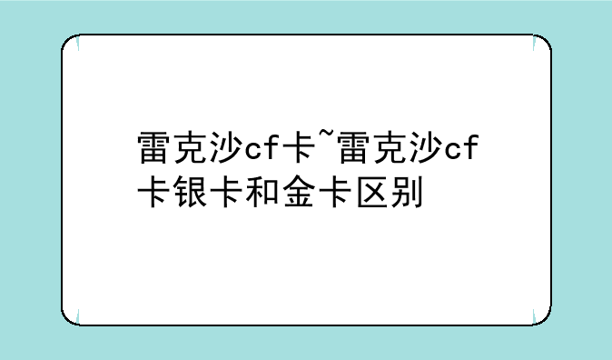 雷克沙cf卡~雷克沙cf卡银卡和金卡区别