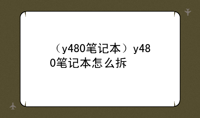 （y480笔记本）y480笔记本怎么拆