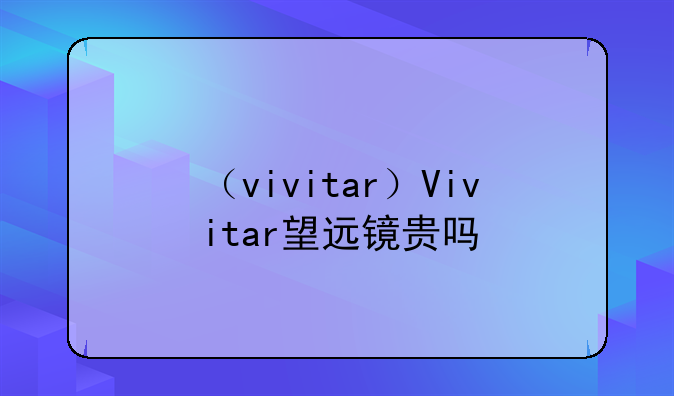 （vivitar）Vivitar望远镜贵吗