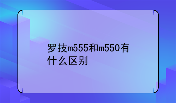 罗技m555和m550有什么区别