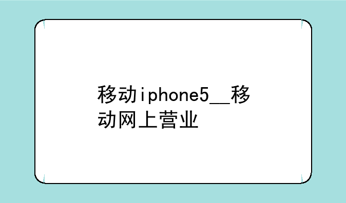 移动iphone5__移动网上营业