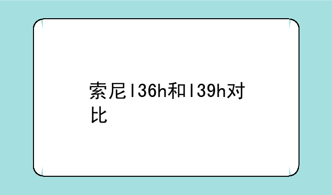 索尼l36h和l39h对比