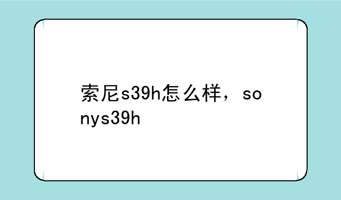 索尼s39h怎么样，sonys39h