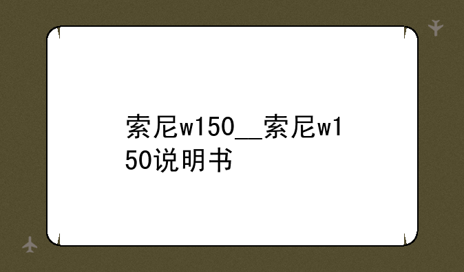 索尼w150__索尼w150说明书