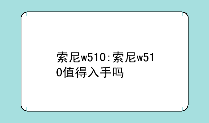 索尼w510:索尼w510值得入手吗