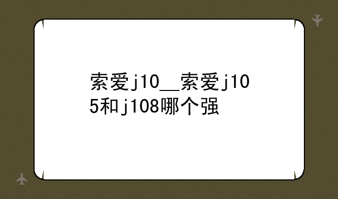 索爱j10__索爱j105和j108哪个强