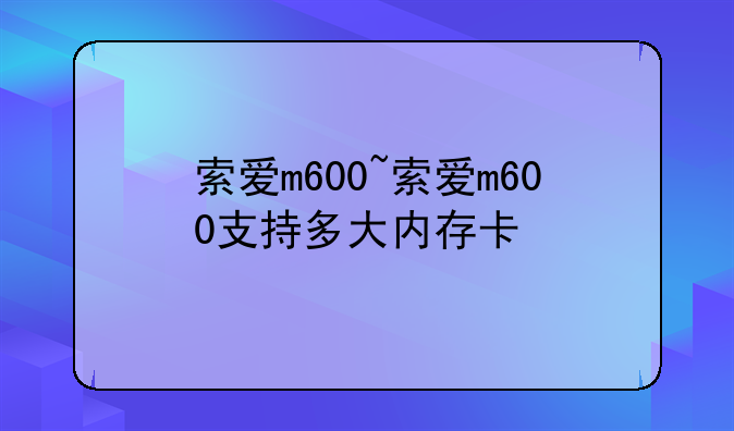 索爱m600~索爱m600支持多大内存卡