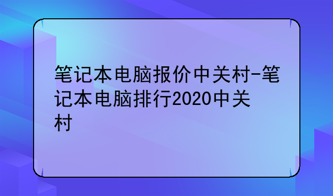 笔记本电脑报价中关村-笔记本电脑排行2020中关村