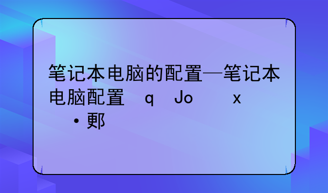 笔记本电脑的配置—笔记本电脑配置对比平台