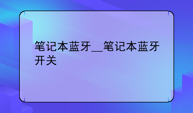 笔记本蓝牙__笔记本蓝牙开关