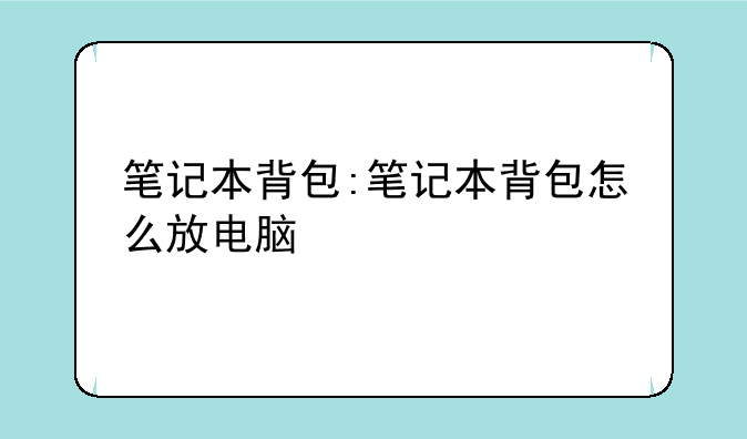 笔记本背包:笔记本背包怎么放电