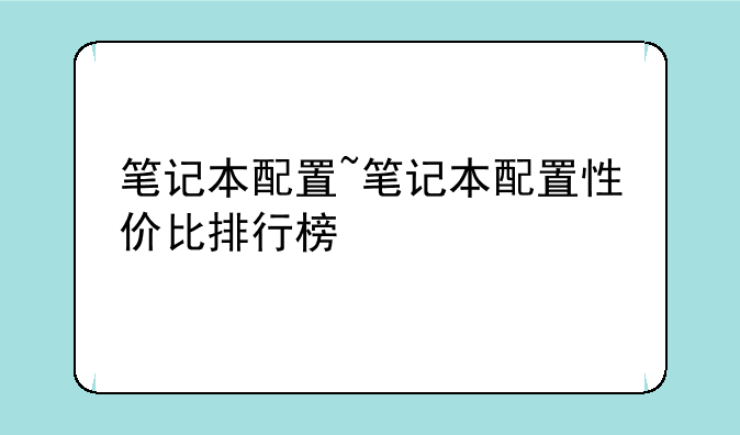 笔记本配置~笔记本配置性价比排行榜