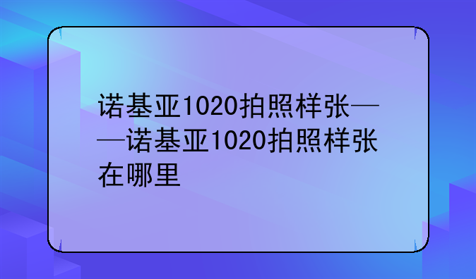 诺基亚1020拍照样张——诺基亚1020拍照样张在哪里