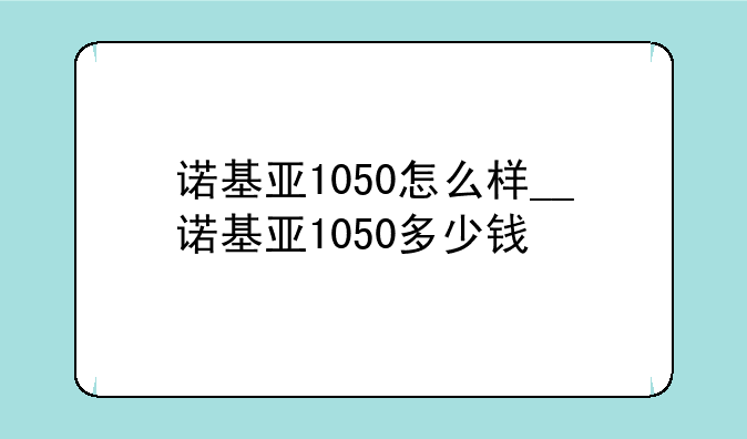 诺基亚1050怎么样__诺基亚1050多少钱