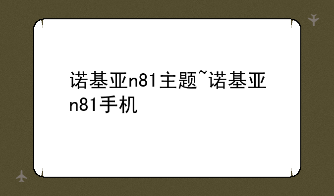 诺基亚n81主题~诺基亚n81手机