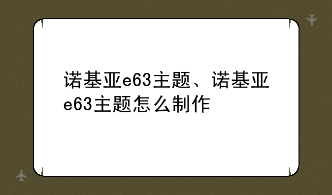 诺基亚e63主题、诺基亚e63主题怎么制作