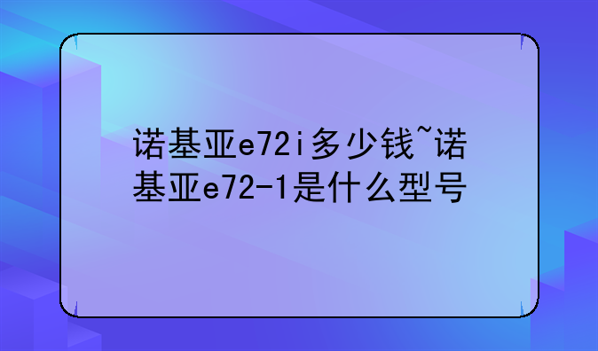 诺基亚e72i多少钱~诺基亚e72-1是什么型号