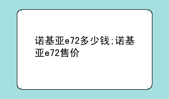 诺基亚e72多少钱;诺基亚e72售价