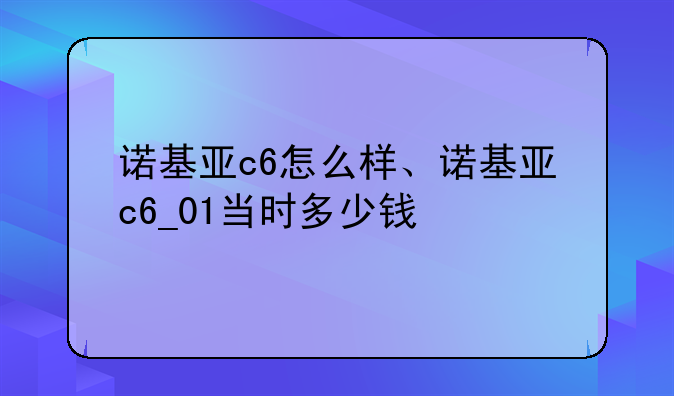 诺基亚c6怎么样、诺基亚c6_01当时