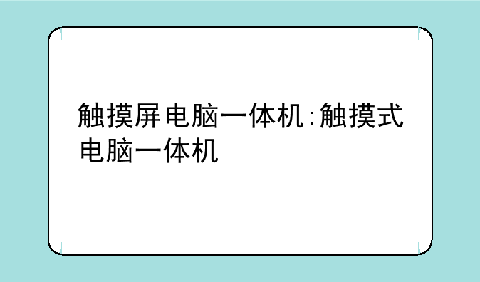 触摸屏电脑一体机:触摸式电脑一体机