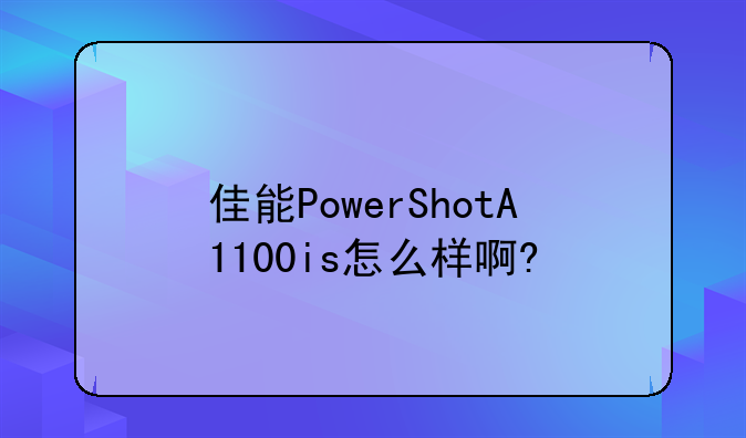 佳能PowerShotA1100is怎么样啊?