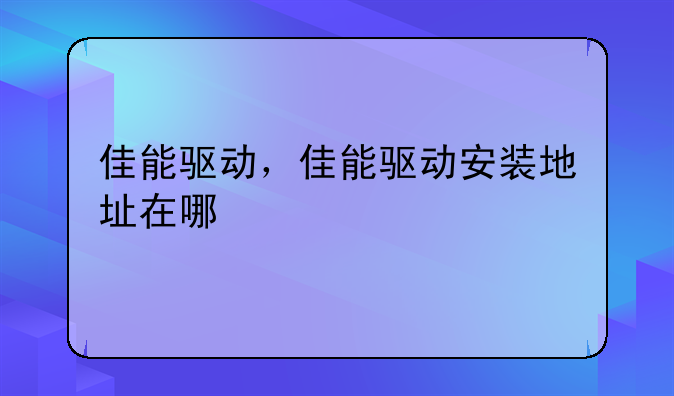 佳能驱动，佳能驱动安装地址在哪