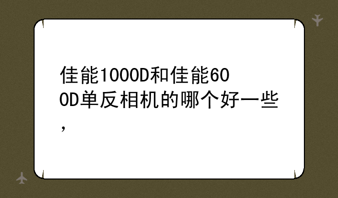 佳能1000D和佳能600D单反相机的哪个