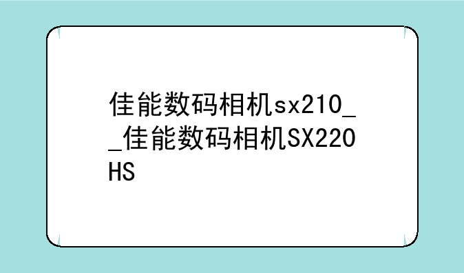 佳能数码相机sx210__佳能数码相机SX220HS