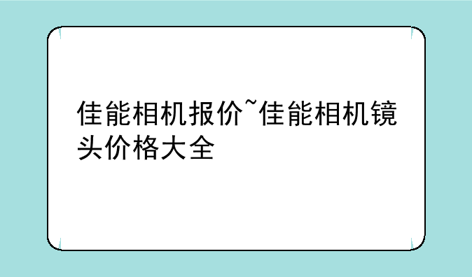佳能相机报价~佳能相机镜头价格