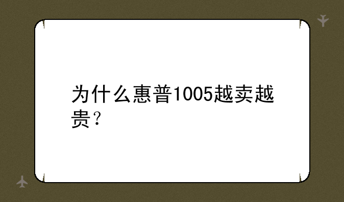 为什么惠普1005越卖越贵？